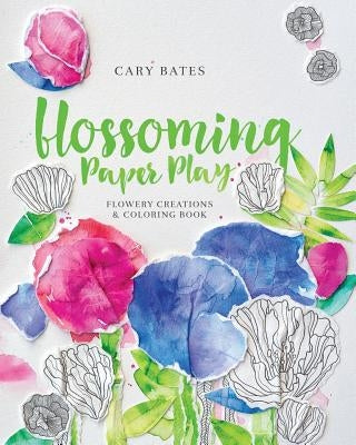 Blossoming Paper Play: Flowery Creations and Coloring Book by Bates, Cary