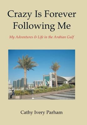 Crazy Is Forever Following Me: My Adventures & Life in the Arabian Gulf by Parham, Cathy Ivery