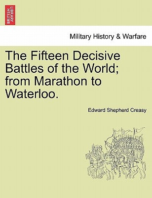 The Fifteen Decisive Battles of the World; from Marathon to Waterloo. by Creasy, Edward Shepherd