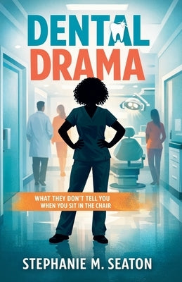 Dental Drama: What They Don't Tell You When You Sit in the Chair by Seaton, Stephanie M.