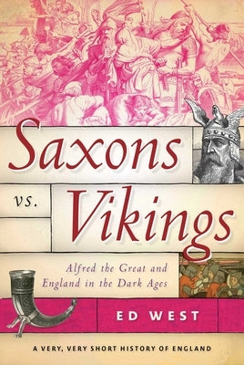 Saxons vs. Vikings: Alfred the Great and England in the Dark Ages by West, Ed