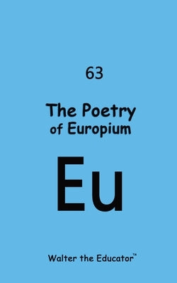 The Poetry of Europium by Walter the Educator