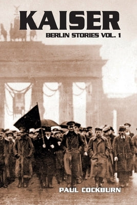 Kaiser: Berlin Stories Vol 1 by Cockburn, Paul