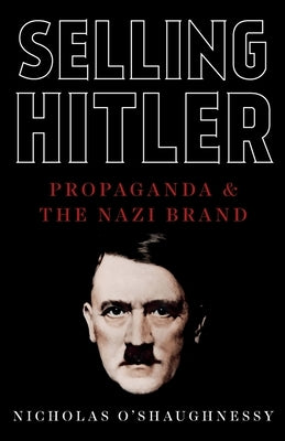 Selling Hitler: Propaganda and the Nazi Brand by O'Shaughnessy, Nicholas