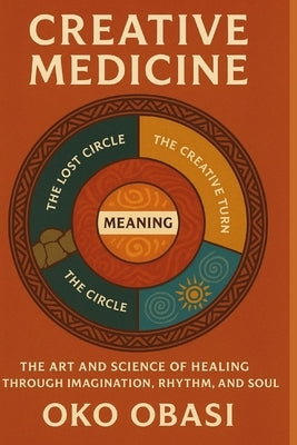 Creative Medicine: The Art and Science of Healing Through Imagination, Rhythm, and Soul by Obasi, Oko