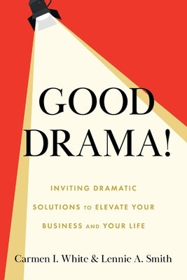 Good Drama!: Inviting Dramatic Solutions to Elevate Your Business and Your Life by White, Carmen I.