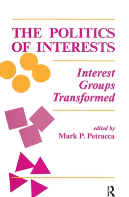 The Politics Of Interests: Interest Groups Transformed by P. Petracca, Mark