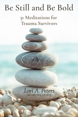Be Still and Be Bold: 31 Meditations for Trauma Survivors by Peters, Lori