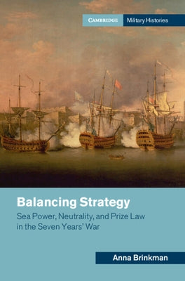 Balancing Strategy: Sea Power, Neutrality, and Prize Law in the Seven Years' War by Brinkman, Anna
