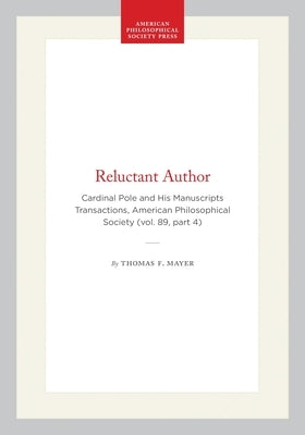 Reluctant Author: Cardinal Pole and His Manuscripts Transactions, American Philosophical Society (Vol. 89, Part 4) by Mayer, Thomas F.