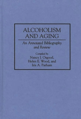 Alcoholism and Aging: An Annotated Bibliography and Review by Osgood, Nancy J.