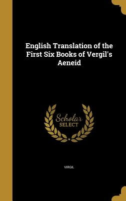 English Translation of the First Six Books of Vergil's Aeneid by Virgil