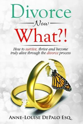 Divorce Now What?: How to Survive, Thrive and Become Fully Alive Through the Divorce Process by Depalo Esq, Anne-Louise