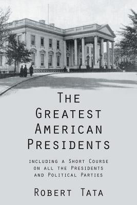 The Greatest American Presidents: Including a Short Course on All the Presidents and Political Parties by Tata, Robert