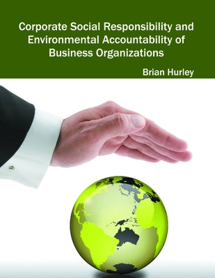 Corporate Social Responsibility and Environmental Accountability of Business Organizations by Hurley, Brian