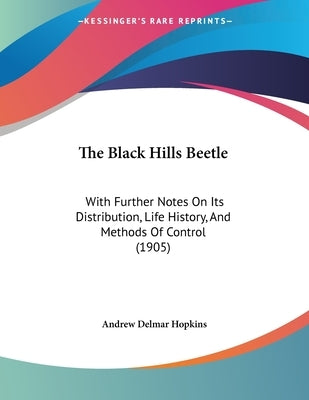 The Black Hills Beetle: With Further Notes On Its Distribution, Life History, And Methods Of Control (1905) by Hopkins, Andrew Delmar