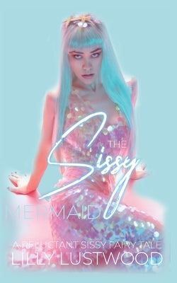 The Sissy Mermaid: A Forced Sissy Fairy Tale by Lustwood, Lilly