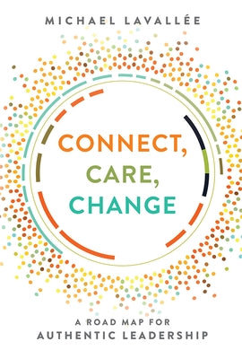 Connect, Care, Change: A Road Map for Authentic Leadership by Michael Lavallée
