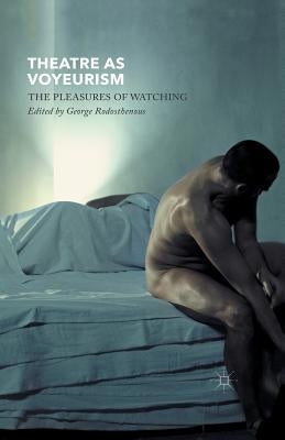 Theatre as Voyeurism: The Pleasures of Watching by Rodosthenous, G.