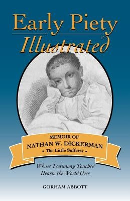 Early Piety Illustrated: Memoir of Nathan W. Dickerman, the Little Sufferer by Abbott, Gorham