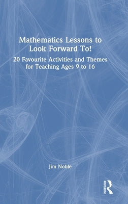 Mathematics Lessons to Look Forward To!: 20 Favourite Activities and Themes for Teaching Ages 9 to 16 by Noble, Jim