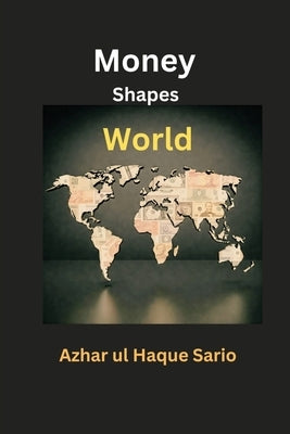 Money Shapes World by Sario, Azhar Ul Haque