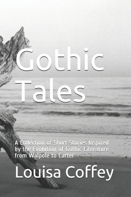 Gothic Tales: A Collection of Short Stories Inspired by the Evolution of Gothic Literature from Walpole to Carter by Coffey B. a., Louisa