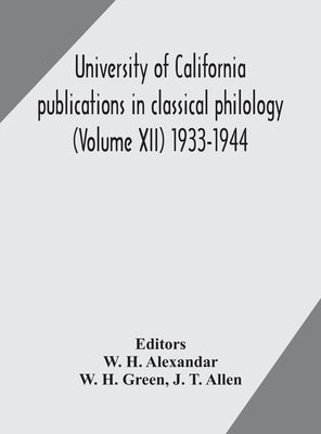 University Of California Publications In Classical Philology (Volume Xii) 1933-1944 by W H Alexandar