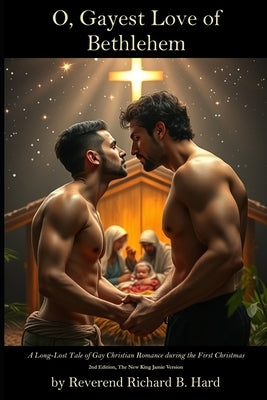 O, Gayest Love of Bethlehem: A Long-Lost Tale of Gay Christian Romance during the First Christmas by Hard, Reverend Richard B.