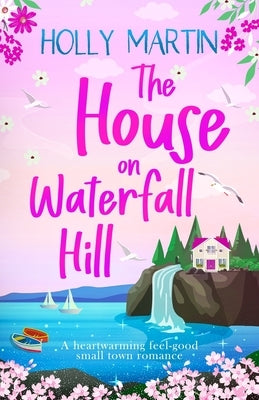 The House on Waterfall Hill: A heartwarming feel-good small town romance by Martin, Holly