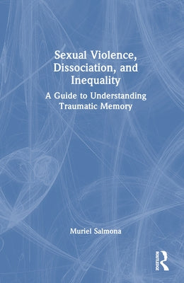 Sexual Violence, Dissociation, and Inequality: A Guide to Understanding Traumatic Memory by Salmona, Muriel