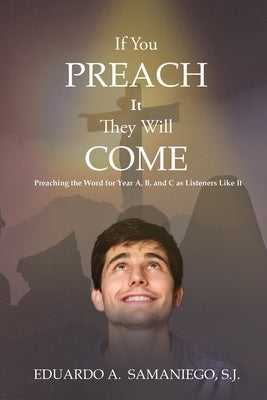 If You Preach It, They Will Come: Preaching The Word For Year A, B, And C As Listeners Like It by Samaniego, Eduardo a.
