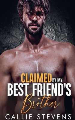 Claimed By My Best Friend's Brother by Stevens, Callie