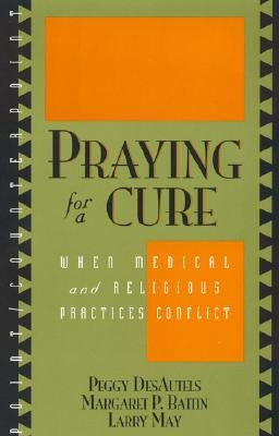 Praying for a Cure: When Medical and Religious Practices Conflict by Desautels, Peggy