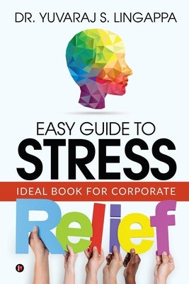 Easy Guide to Stress Relief: Ideal Book for Corporate by Dr Yuvaraj S. Lingappa