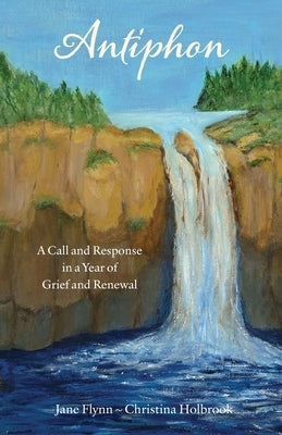 Antiphon: A Call and Response in a Year of Grief and Renewal by Flynn, Jane