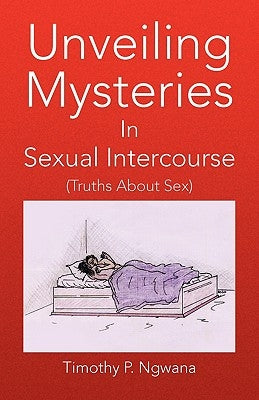 Unveiling Mysteries in Sexual Intercourse by Ngwana, Timothy P.