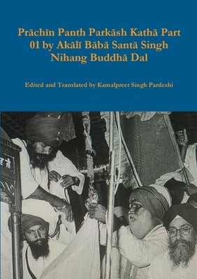 Prāchīn Panth Parkāsh Kathā Part 01 by Akālī Bābā Santā Singh Nihang Buddhā Dal by Pardeshi, Kamalpreet Singh