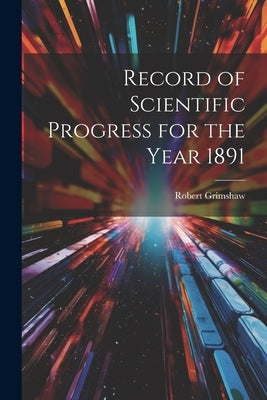 Record of Scientific Progress for the Year 1891 by Grimshaw, Robert