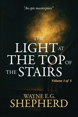 The Light at the Top of the Stairs: Volume 1 of 5 by Shepherd, Wayne E. G.
