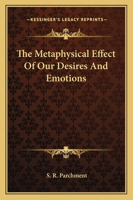 The Metaphysical Effect Of Our Desires And Emotions by Parchment, S. R.