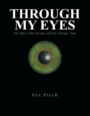 Through My Eyes: The Way I See Things and the Things I Saw by Pilch, Eva