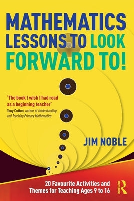 Mathematics Lessons to Look Forward To!: 20 Favourite Activities and Themes for Teaching Ages 9 to 16 by Noble, Jim
