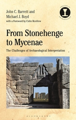 From Stonehenge to Mycenae: The Challenges of Archaeological Interpretation by Barrett, John C.