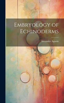 Embryology of Echinoderms by Agassiz, Alexander