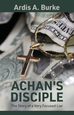 Achan's Disciple: The Story of a Very Focused Liar by Burke, Ardis