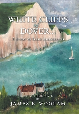 White Cliffs of Dover...: A Story of Irish Immigrants by Woolam, James E.