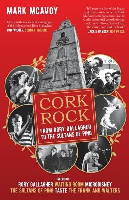 Cork Rock: From Rory Gallagher To The Sultans Of Ping by McAvoy, Mark