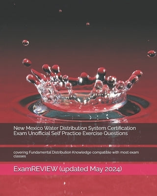 New Mexico Water Distribution System Certification Exam Unofficial Self Practice Exercise Questions: covering Fundamental Distribution Knowledge compa by Examreview