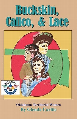 Buckskin, Calico, & Lace: Oklahoma Territorial Women by Carlile, Glenda